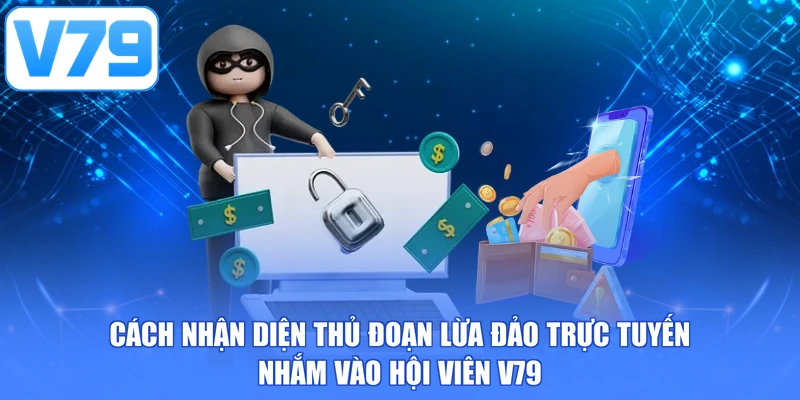 Cách nhận diện thủ đoạn lừa đảo trực tuyến nhắm vào hội viên V79